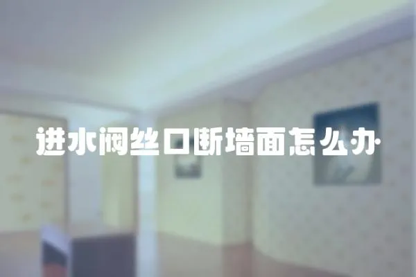 進水閥絲口斷墻面怎么辦