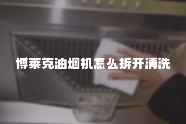 博萊克油煙機怎么拆開清洗