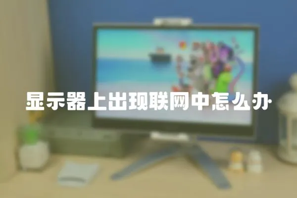 顯示器上出現(xiàn)聯(lián)網(wǎng)中怎么辦