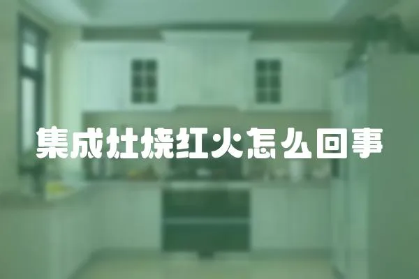 集成灶燒紅火怎么回事