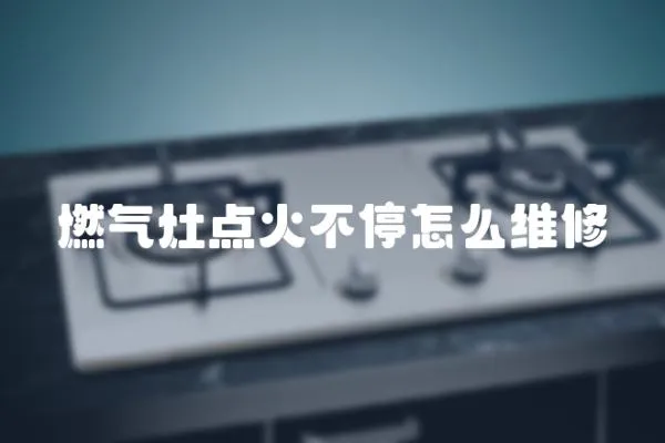 燃氣灶點火不停怎么維修