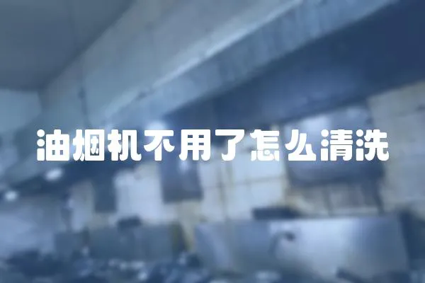 油煙機不用了怎么清洗