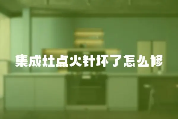 集成灶點(diǎn)火針壞了怎么修