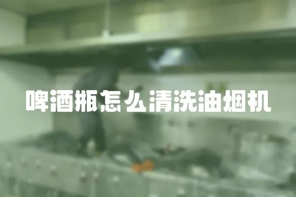 啤酒瓶怎么清洗油煙機(jī)