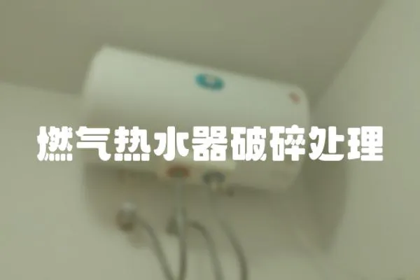 燃氣熱水器破碎處理