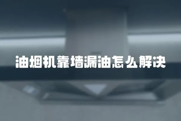 油煙機靠墻漏油怎么解決