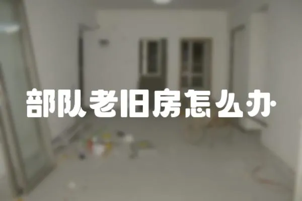 部隊老舊房怎么辦