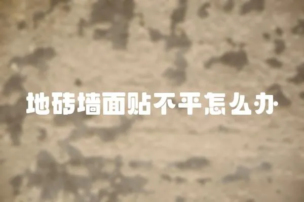 地磚墻面貼不平怎么辦