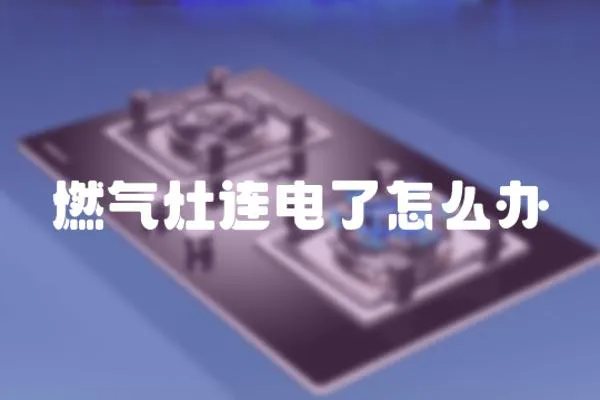 燃氣灶連電了怎么辦