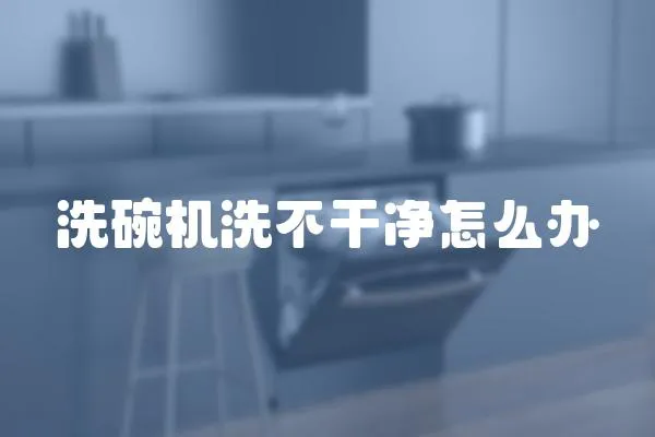 洗碗機(jī)洗不干凈怎么辦