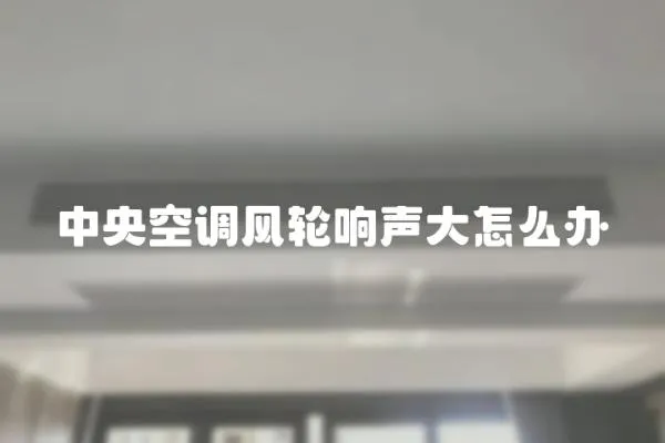 中央空調(diào)風(fēng)輪響聲大怎么辦