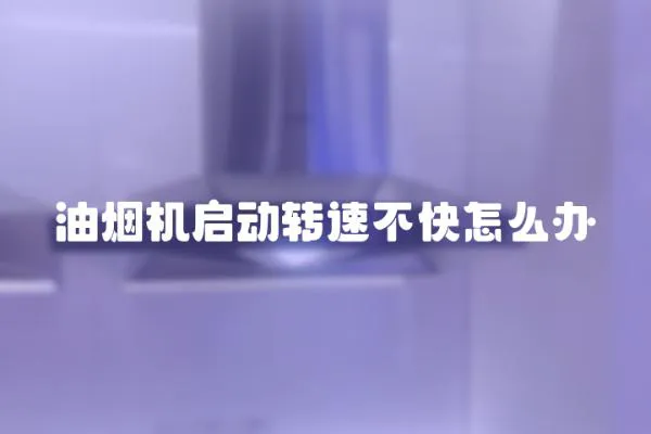 油煙機啟動轉速不快怎么辦