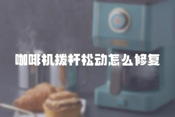 咖啡機撥桿松動怎么修復