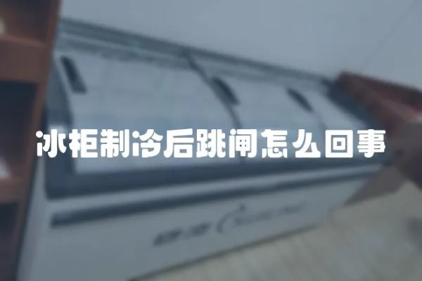 冰柜制冷后跳閘怎么回事