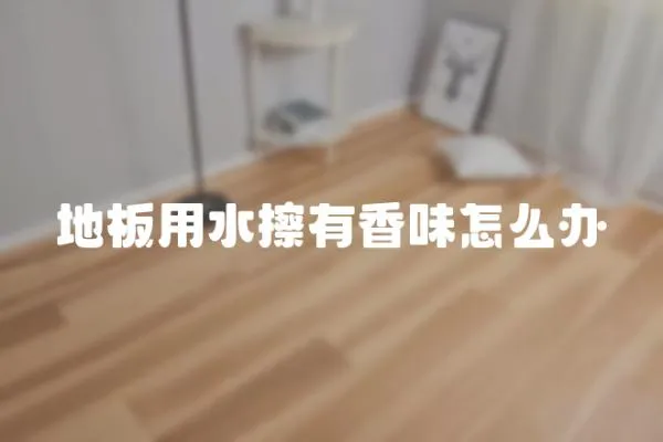 地板用水擦有香味怎么辦