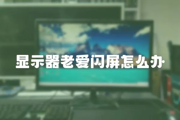 顯示器老愛閃屏怎么辦