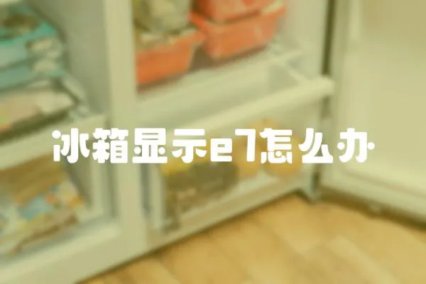 冰箱顯示e7怎么辦