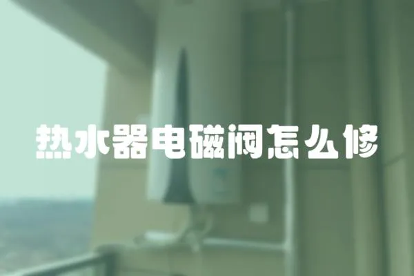 熱水器電磁閥怎么修