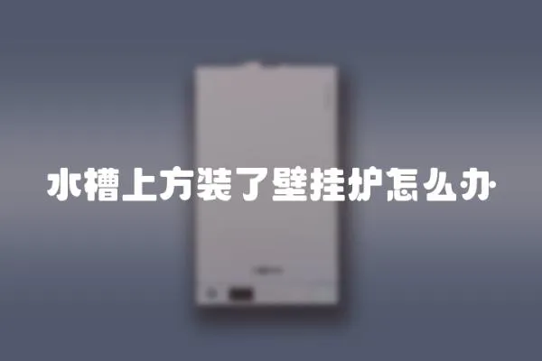 水槽上方裝了壁掛爐怎么辦