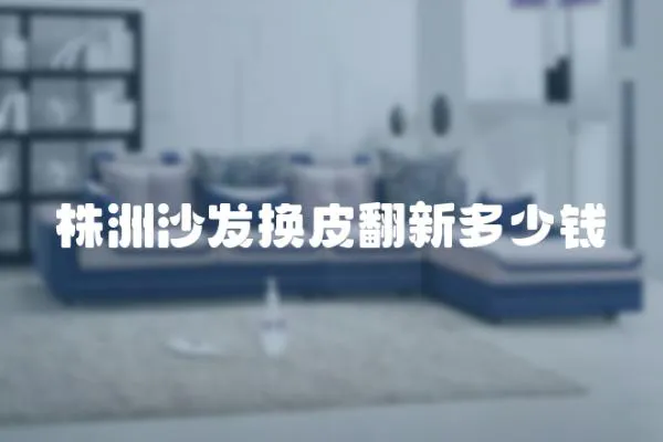 株洲沙發換皮翻新多少錢