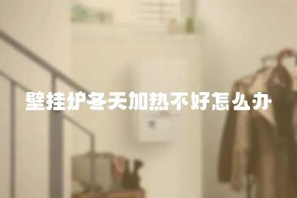 壁掛爐冬天加熱不好怎么辦