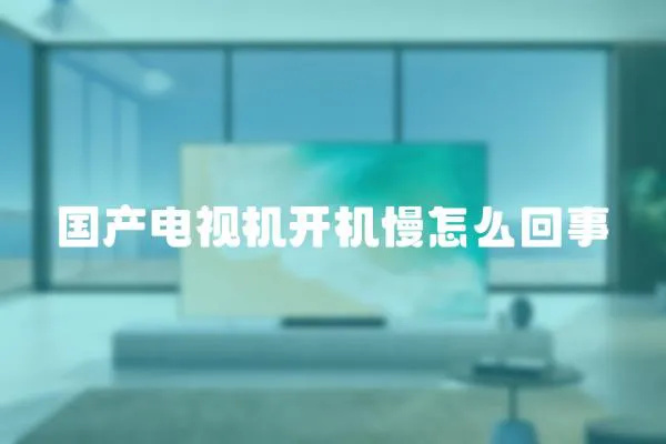 國產電視機開機慢怎么回事