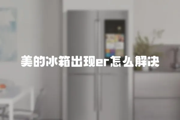 美的冰箱出現(xiàn)er怎么解決