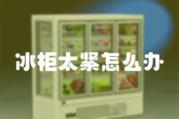 冰柜太緊怎么辦
