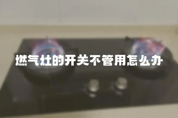燃氣灶的開關不管用怎么辦