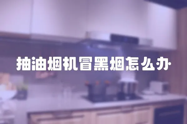 抽油煙機冒黑煙怎么辦