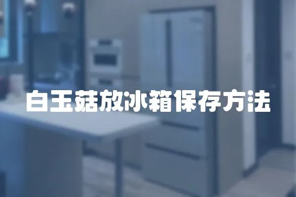 白玉菇放冰箱保存方法