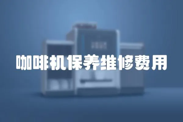 咖啡機保養(yǎng)維修費用