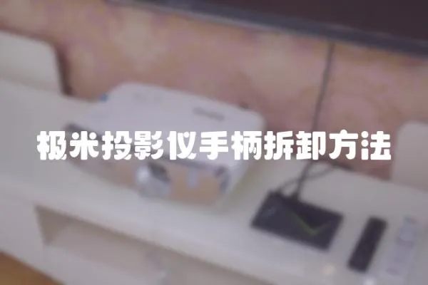 極米投影儀手柄拆卸方法