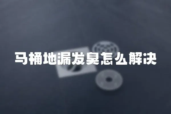馬桶地漏發臭怎么解決