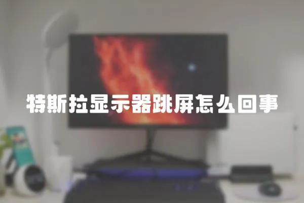 特斯拉顯示器跳屏怎么回事