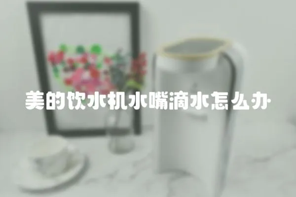 美的飲水機水嘴滴水怎么辦