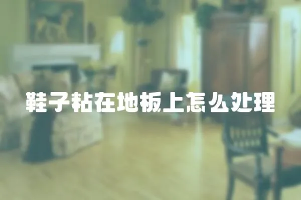 鞋子粘在地板上怎么處理