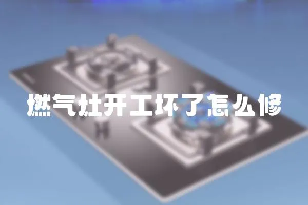 燃氣灶開工壞了怎么修