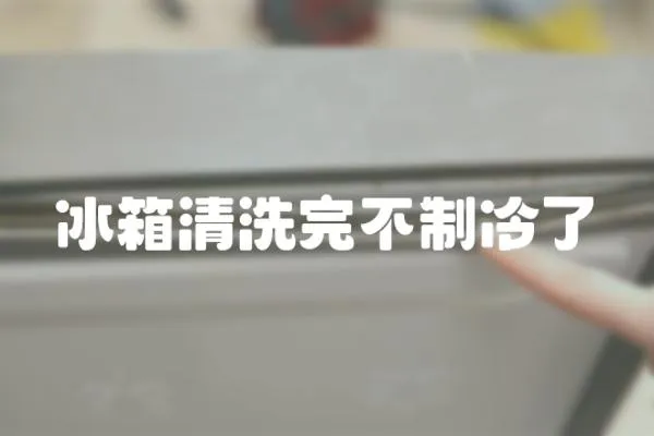冰箱清洗完不制冷了