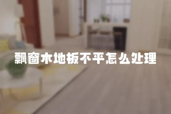 飄窗木地板不平怎么處理