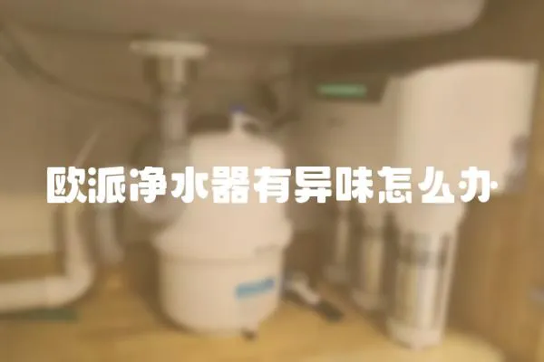 歐派凈水器有異味怎么辦