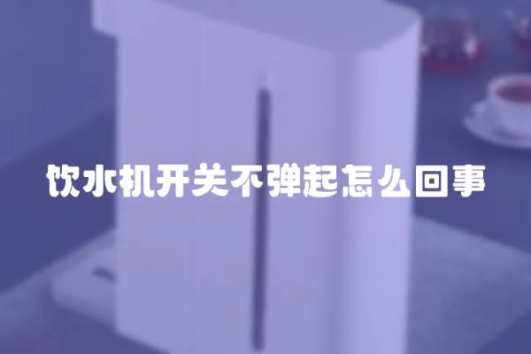 飲水機開關(guān)不彈起怎么回事