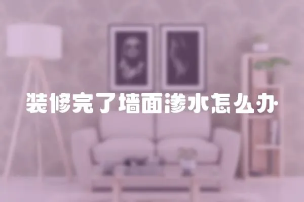 裝修完了墻面滲水怎么辦