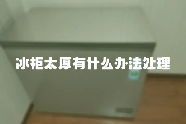 冰柜太厚有什么辦法處理