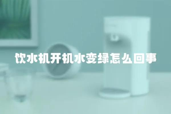 饮水机开机水变绿怎么回事