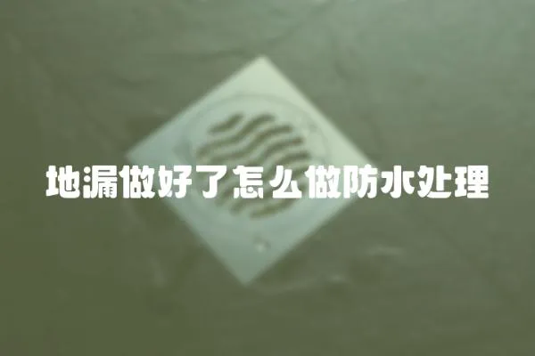 地漏做好了怎么做防水處理