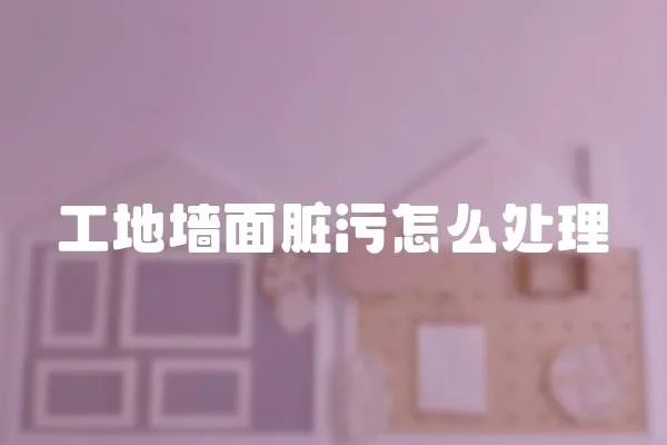 工地墻面臟污怎么處理