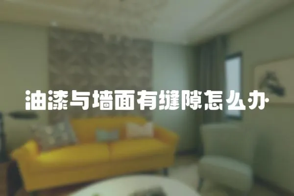 油漆與墻面有縫隙怎么辦