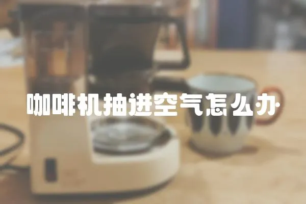 咖啡機抽進空氣怎么辦