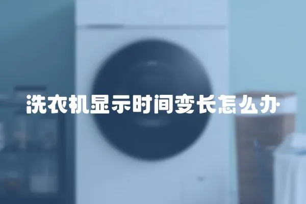 洗衣機顯示時間變長怎么辦